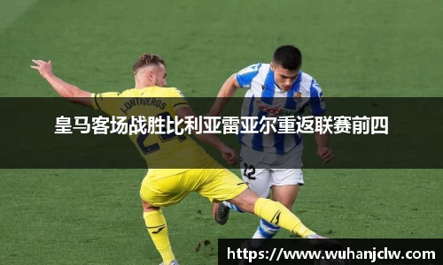 皇马客场战胜比利亚雷亚尔重返联赛前四