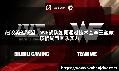 热议英雄联盟：WE战队如何通过技术变革重塑竞技格局与团队实力