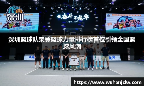 深圳篮球队荣登篮球力量排行榜首位引领全国篮球风潮