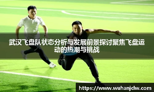 武汉飞盘队状态分析与发展前景探讨聚焦飞盘运动的热潮与挑战