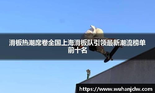 滑板热潮席卷全国上海滑板队引领最新潮流榜单前十名