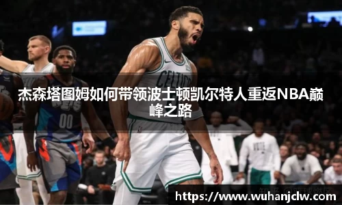 杰森塔图姆如何带领波士顿凯尔特人重返NBA巅峰之路